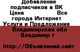 Добавление подписчиков в ВК › Цена ­ 5000-10000 - Все города Интернет » Услуги и Предложения   . Владимирская обл.,Владимир г.